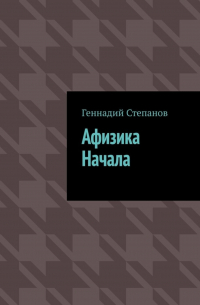 Геннадий Степанов - Афизика начала