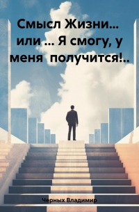 Владимир Романович Черных - Смысл Жизни… или … Я смогу, у меня получится!..