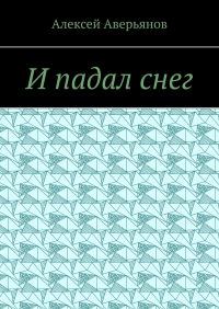 Алексей Аверьянов - И падал снег