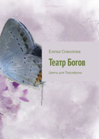 Елена Соколова - Театр Богов. Цветы для Персефоны