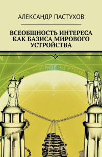 Александр Пастухов - Всеобщность интереса как базиса мирового устройства