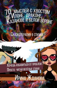 Ирина Жданова - 70 мыслей с хвостом об Илоне, драконе, Казанове и белой вороне. Сказкотерапия в стихах