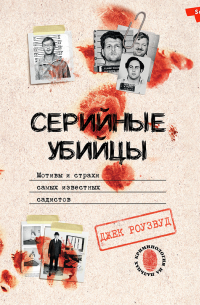 Серийные убийцы. Мотивы и страхи самых известных садистов