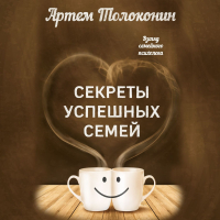 Артём Толоконин - Секреты успешных семей. Взгляд семейного психолога