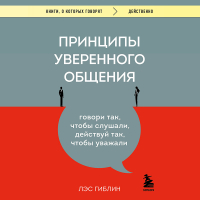 Лэс Гиблин - Принципы уверенного общения. Говори так, чтобы слушали, действуй так, чтобы уважали