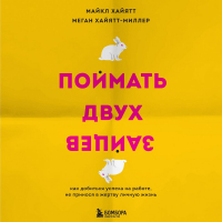  - Поймать двух зайцев. Как добиться успеха на работе, не принося в жертву личную жизнь