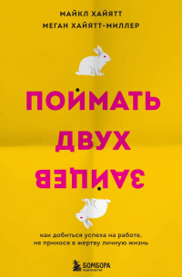  - Поймать двух зайцев. Как добиться успеха на работе, не принося в жертву личную жизнь
