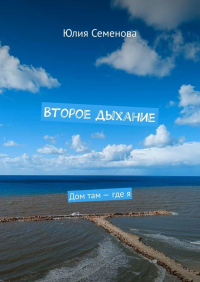Юлия Семенова - Второе дыхание. Дом там – где я