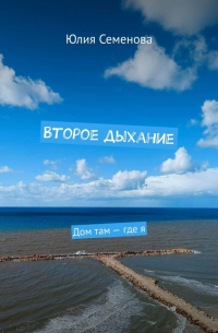 Юлия Семенова - Второе дыхание. Дом там – где я