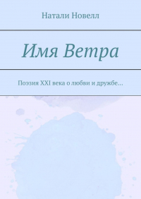 Натали Новелл - Имя ветра. Поэзия XXI века о любви и дружбе…