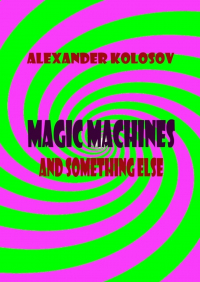 Alexander Kolosov - Magic machines and something else