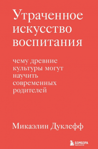 Утраченное искусство воспитания. Чему древние культуры могут научить современных родителей