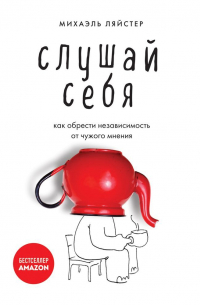 Слушай себя. Как обрести независимость от чужого мнения