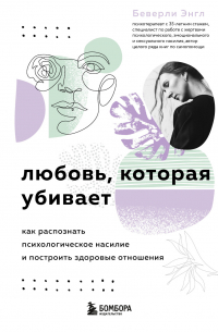 Любовь, которая убивает. Как распознать психологическое насилие и построить здоровые отношения