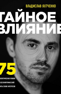 Тайное влияние. 75 психологических уловок для бескомпромиссной защиты своих интересов