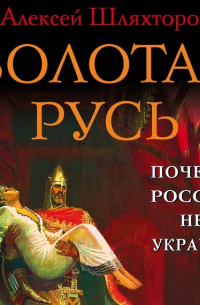 Золотая Русь. Почему Россия не Украина?