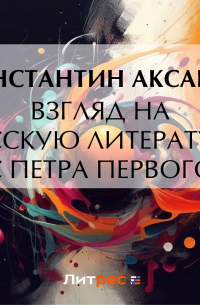 Константин Аксаков - Взгляд на русскую литературу с Петра Первого