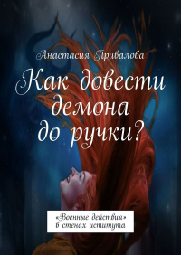 Анастасия Привалова - Как довести демона до ручки? «Военные действия» в стенах иститута