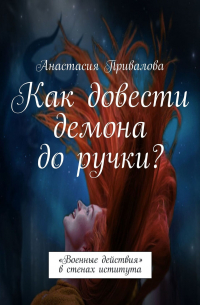 Анастасия Привалова - Как довести демона до ручки? «Военные действия» в стенах иститута