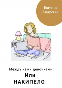 Евгения Андреева - Между нами девочками, или Накипело