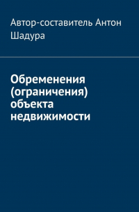 Антон Анатольевич Шадура - Обременения (ограничения) объекта недвижимости