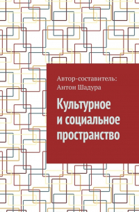 Антон Анатольевич Шадура - Культурное и социальное пространство