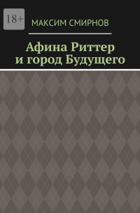 Максим Смирнов - Афина Риттер и город будущего