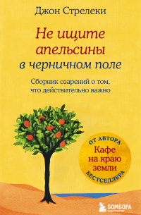 Не ищите апельсины в черничном поле. Сборник озарений о том, что действительно важно