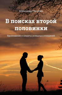 Александр Чичулин - В поисках второй половинки. Вдохновение и секреты успешных отношений