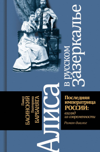  - Алиса в русском зазеркалье. Последняя императрица России: взгляд из современности