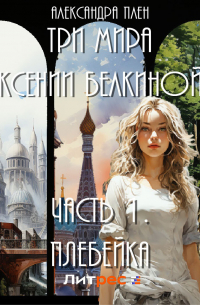 Три мира Ксении Белкиной. Часть 1. Плебейка