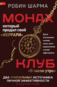 Монах, который продал свой «феррари»: Притчи об исполнении желаний и поиске своего предназначения и личной эффективности. Клуб «5 часов утра»: Два уникальных источника личной эффективности в одном томе