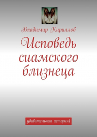 Владимир Кириллов - Исповедь сиамского близнеца. Удивительная история )