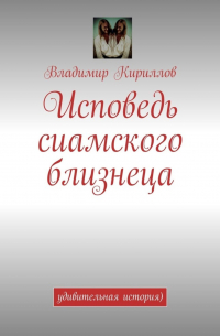 Владимир Кириллов - Исповедь сиамского близнеца. Удивительная история )