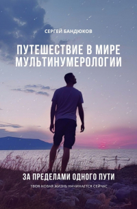 Сергей Бандюков - Путешествие в мире Мультинумерологии. За пределами одного пути