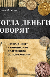 Когда деньги говорят. История монет и нумизматики от древности до поп-культуры