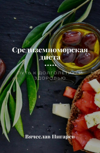 Вячеслав Пигарев - Средиземноморская диета. Путь к долголетию и здоровью