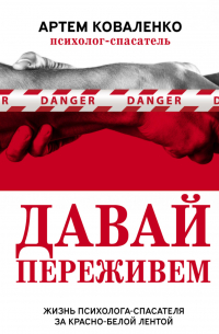 Давай переживем. Жизнь психолога-спасателя за красно-белой лентой