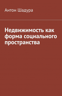 Антон Анатольевич Шадура - Недвижимость как форма социального пространства