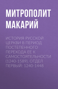 Макарий (Булгаков), митрополит Московский и Коломенский - История Русской Церкви в период постепенного перехода ее к самостоятельности (1240-1589). Отдел первый: 1240-1448