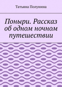 Татьяна Полунина - Поныри. Рассказ об одном ночном путешествии