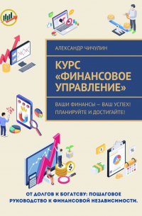 Александр Чичулин - Курс «Финансовое управление». Ваши финансы – ваш успех! Планируйте и достигайте!