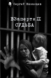 Сергей Сергеевич Казанцев - ВЗаперти (книга 2) – Судьба