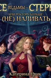Все ведьмы – стервы, или Ректору больше (не) наливать