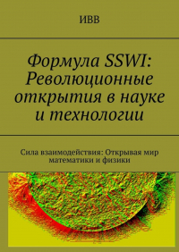 ИВВ - Формула SSWI: Революционные открытия в науке и технологии. Сила взаимодействия: Открывая мир математики и физики