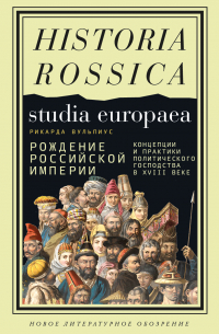 Рикарда Вульпиус - Рождение Российской империи. Концепции и практики политического господства в XVIII веке