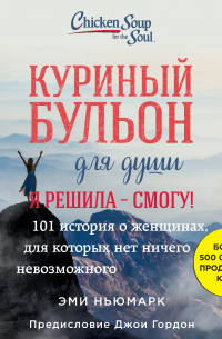 Куриный бульон для души. Я решила – смогу! 101 история о женщинах, для которых нет ничего невозможного