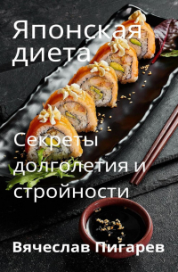 Вячеслав Пигарев - Японская диета. Секреты долголетия и стройности