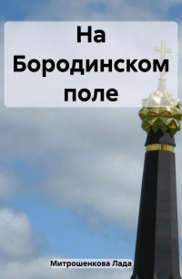 Лада Митрошенкова - На Бородинском поле