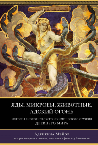 Адриенна Мэйор - Яды, микробы, животные, адский огонь. История биологического и химического оружия Древнего мира
